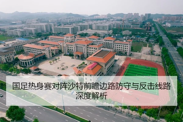 国足热身赛对阵沙特前瞻边路防守与反击线路深度解析