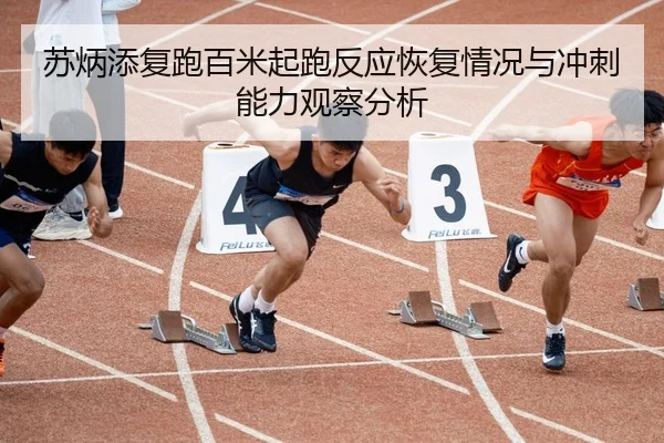 苏炳添复跑百米起跑反应恢复情况与冲刺能力观察分析
