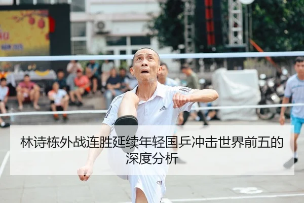 林诗栋外战连胜延续年轻国乒冲击世界前五的深度分析