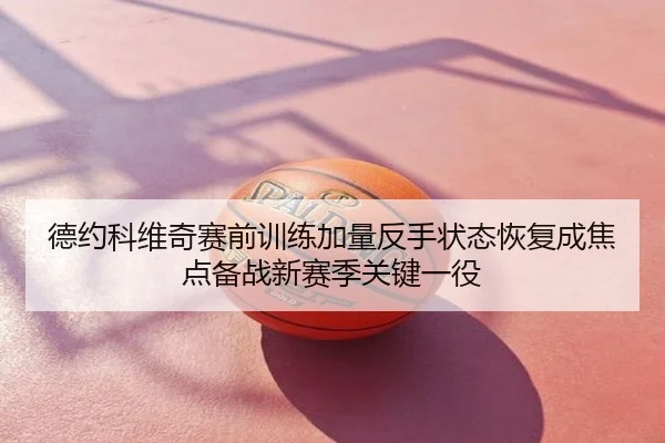 德约科维奇赛前训练加量反手状态恢复成焦点备战新赛季关键一役