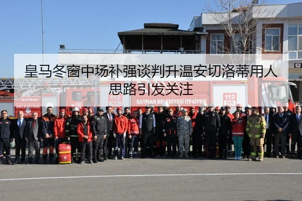 皇马冬窗中场补强谈判升温安切洛蒂用人思路引发关注