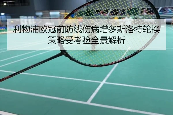 利物浦欧冠前防线伤病增多斯洛特轮换策略受考验全景解析